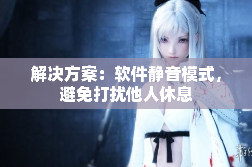 解决方案：软件静音模式，避免打扰他人休息