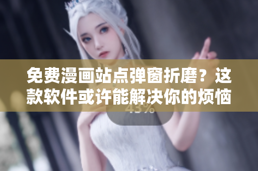 免费漫画站点弹窗折磨？这款软件或许能解决你的烦恼