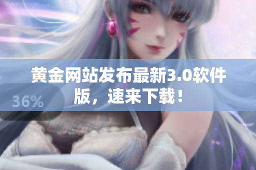 黄金网站发布最新3.0软件版，速来下载！