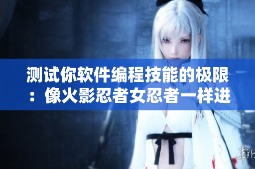 测试你软件编程技能的极限：像火影忍者女忍者一样进行耐力测试