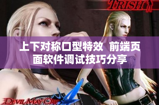上下对称口型特效  前端页面软件调试技巧分享