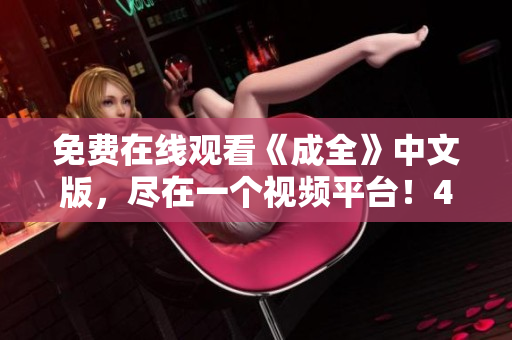 免费在线观看《成全》中文版，尽在一个视频平台！45字