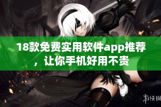 18款免费实用软件app推荐，让你手机好用不贵