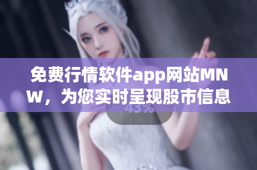 免费行情软件app网站MNW，为您实时呈现股市信息