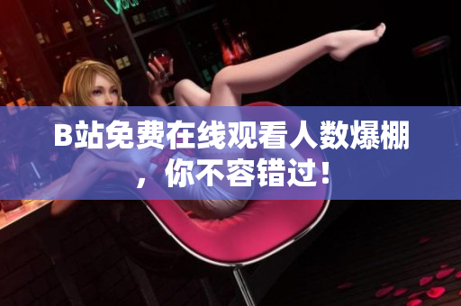 B站免费在线观看人数爆棚，你不容错过！