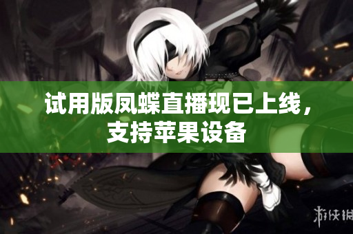 试用版凤蝶直播现已上线，支持苹果设备