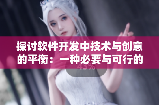 探讨软件开发中技术与创意的平衡：一种必要与可行的方法