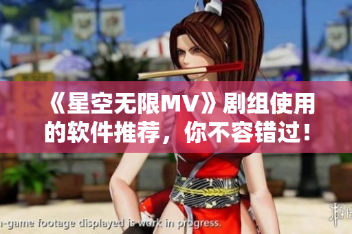 《星空无限MV》剧组使用的软件推荐，你不容错过！