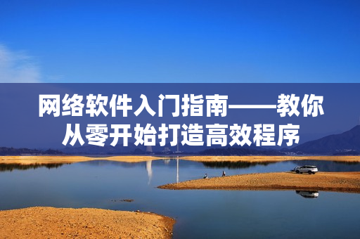 网络软件入门指南——教你从零开始打造高效程序