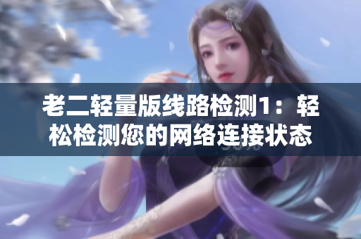 老二轻量版线路检测1：轻松检测您的网络连接状态