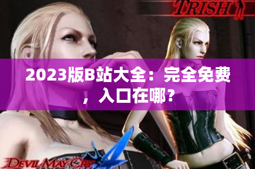 2023版B站大全：完全免费，入口在哪？