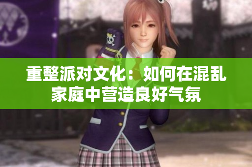 重整派对文化：如何在混乱家庭中营造良好气氛