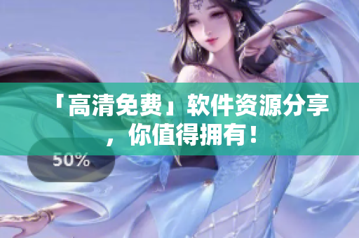 「高清免费」软件资源分享，你值得拥有！