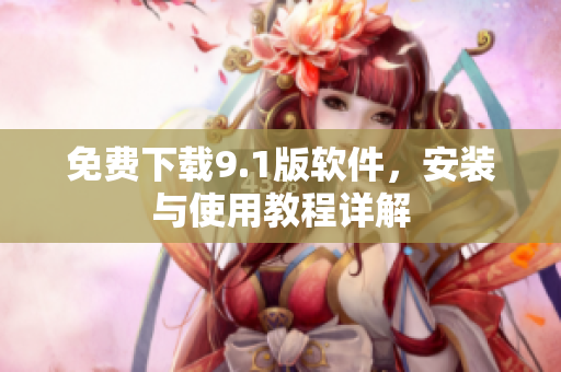 免费下载9.1版软件，安装与使用教程详解