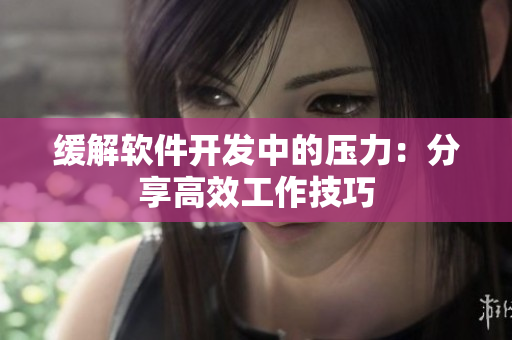 缓解软件开发中的压力：分享高效工作技巧