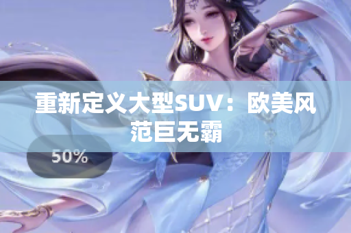 重新定义大型SUV：欧美风范巨无霸