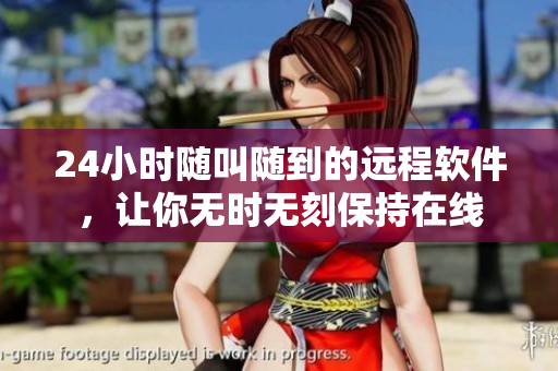 24小时随叫随到的远程软件，让你无时无刻保持在线