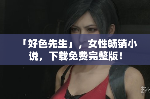 「好色先生」，女性畅销小说，下载免费完整版！
