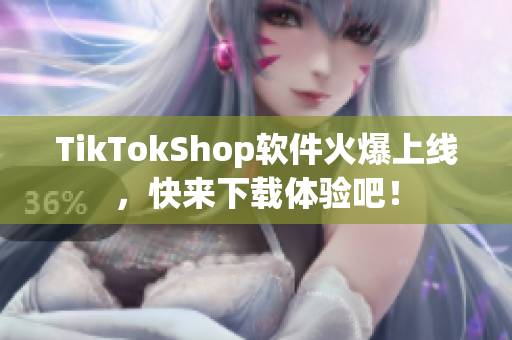 TikTokShop软件火爆上线，快来下载体验吧！