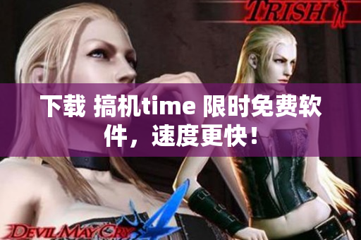 下载 搞机time 限时免费软件，速度更快！