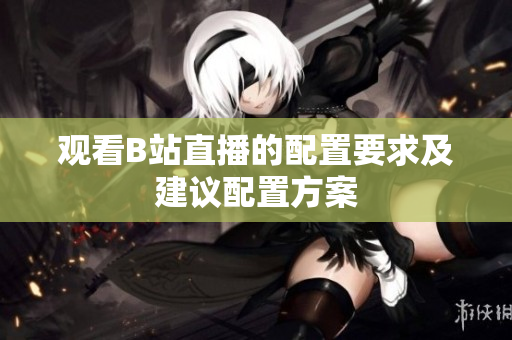 观看B站直播的配置要求及建议配置方案