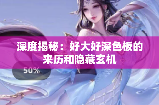 深度揭秘：好大好深色板的来历和隐藏玄机