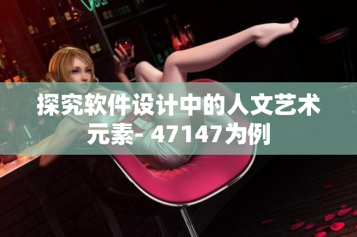 探究软件设计中的人文艺术元素- 47147为例