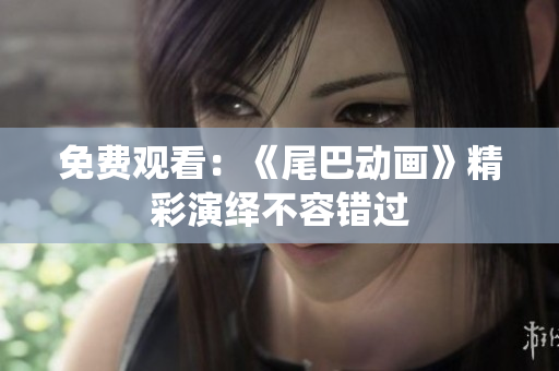 免费观看：《尾巴动画》精彩演绎不容错过