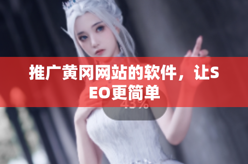 推广黄冈网站的软件，让SEO更简单