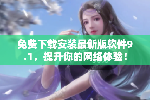 免费下载安装最新版软件9.1，提升你的网络体验！