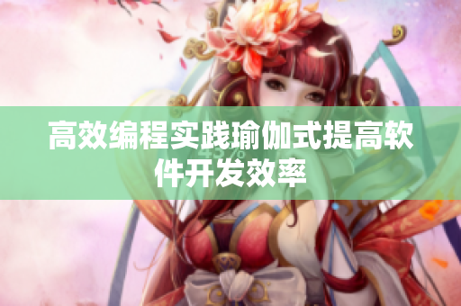 高效编程实践瑜伽式提高软件开发效率