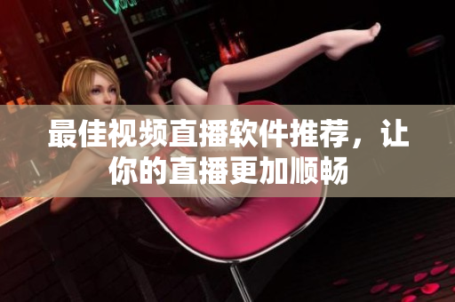 最佳视频直播软件推荐，让你的直播更加顺畅
