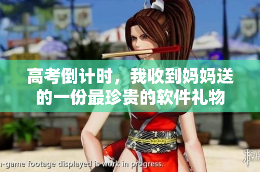高考倒计时，我收到妈妈送的一份最珍贵的软件礼物