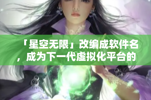 「星空无限」改编成软件名，成为下一代虚拟化平台的未来？