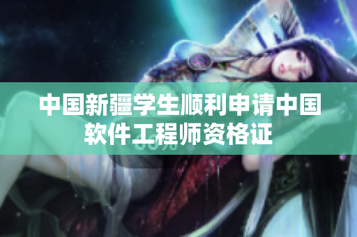 中国新疆学生顺利申请中国软件工程师资格证