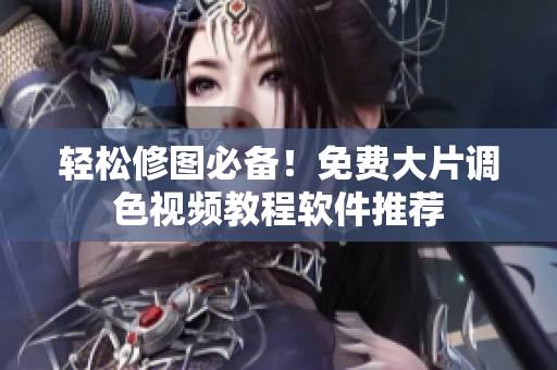 轻松修图必备！免费大片调色视频教程软件推荐