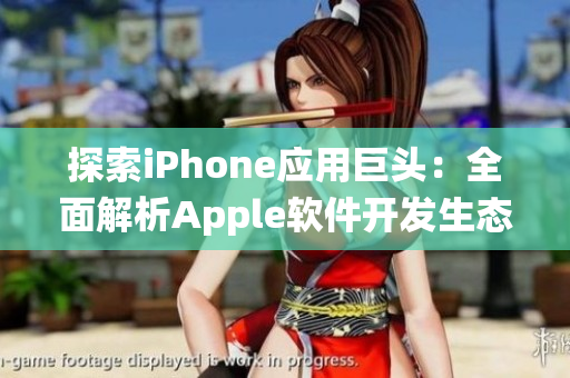 探索iPhone应用巨头：全面解析Apple软件开发生态系统