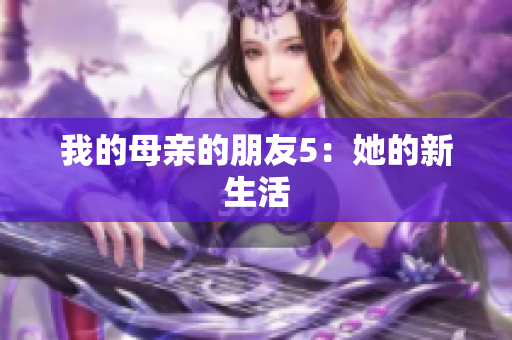 我的母亲的朋友5：她的新生活