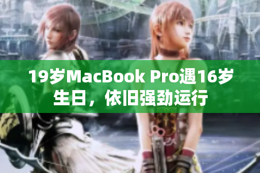 19岁MacBook Pro遇16岁生日，依旧强劲运行