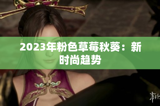 2023年粉色草莓秋葵：新时尚趋势