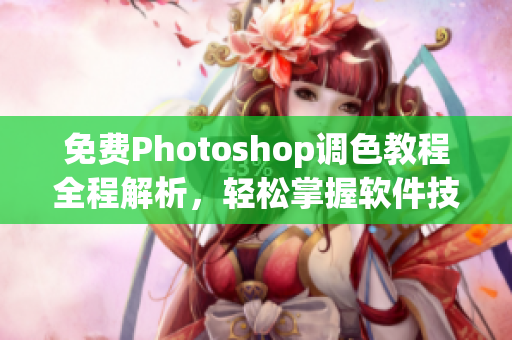 免费Photoshop调色教程全程解析，轻松掌握软件技巧