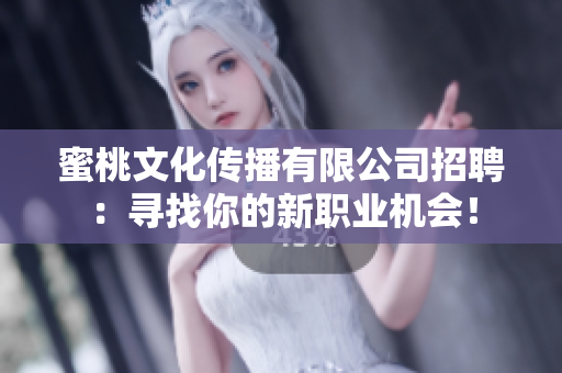 蜜桃文化传播有限公司招聘：寻找你的新职业机会！