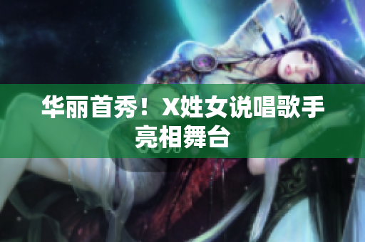 华丽首秀！X姓女说唱歌手亮相舞台