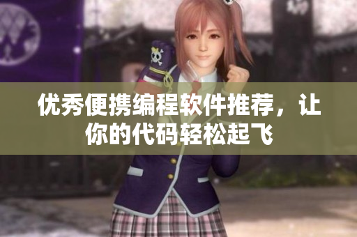 优秀便携编程软件推荐，让你的代码轻松起飞
