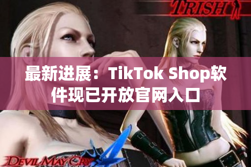 最新进展：TikTok Shop软件现已开放官网入口
