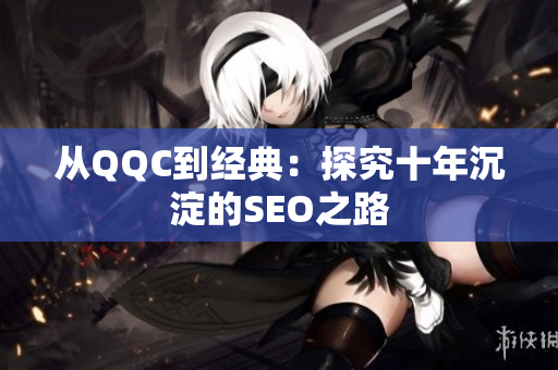 从QQC到经典：探究十年沉淀的SEO之路