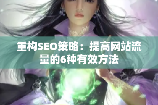 重构SEO策略：提高网站流量的6种有效方法