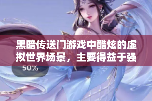 黑暗传送门游戏中酷炫的虚拟世界场景，主要得益于强大的3D渲染技术