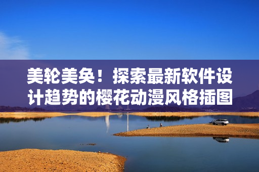 美轮美奂！探索最新软件设计趋势的樱花动漫风格插图