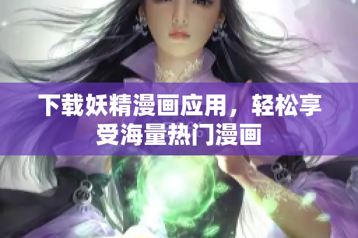 下载妖精漫画应用，轻松享受海量热门漫画